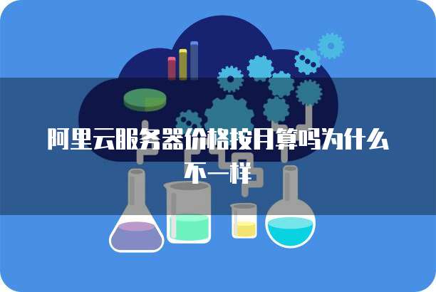 阿里云服务器价格按月算吗为什么不一样