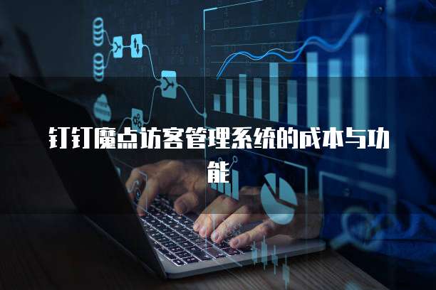 钉钉魔点访客管理系统的成本与功能