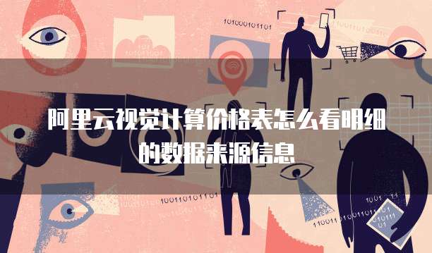阿里云视觉计算价格表怎么看明细的数据来源信息