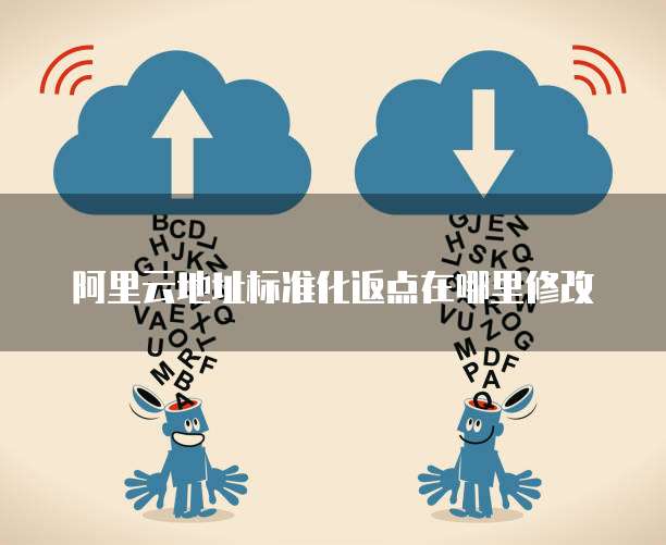阿里云地址标准化返点在哪里修改