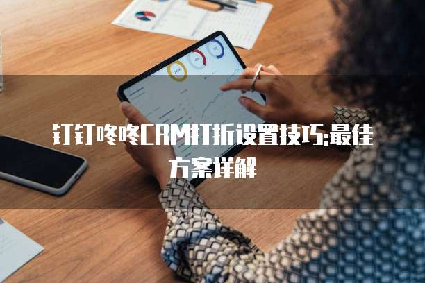 钉钉咚咚CRM打折设置技巧:最佳方案详解