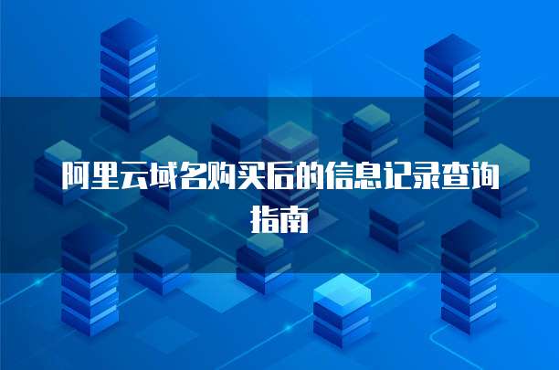 阿里云域名购买后的信息记录查询指南