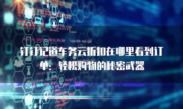 钉钉记道车务云折扣在哪里看到订单:轻松购物的秘密武器