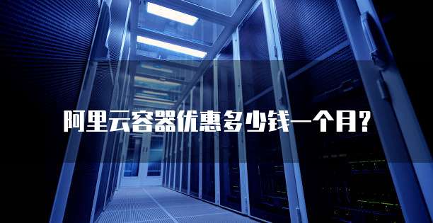 阿里云容器优惠多少钱一个月?