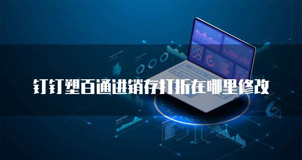 钉钉塑百通进销存打折在哪里修改