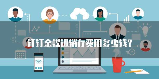 钉钉金蝶进销存费用多少钱？