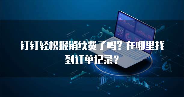 钉钉轻松报销续费了吗？在哪里找到订单记录？