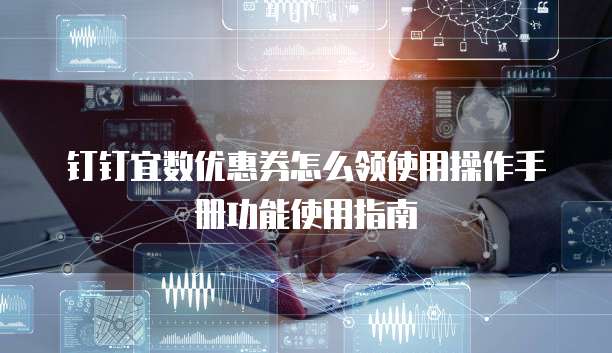钉钉宜数优惠券怎么领使用操作手册功能使用指南