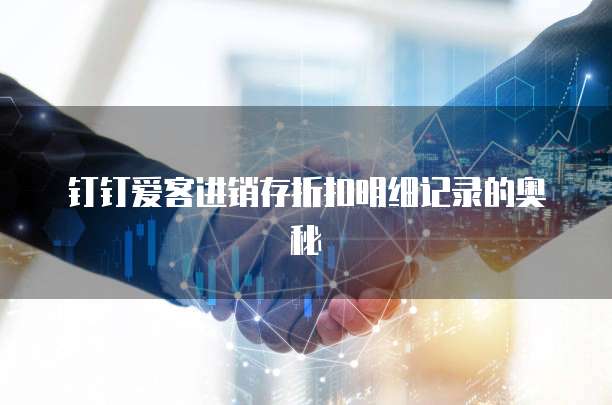 钉钉爱客进销存折扣明细记录的奥秘
