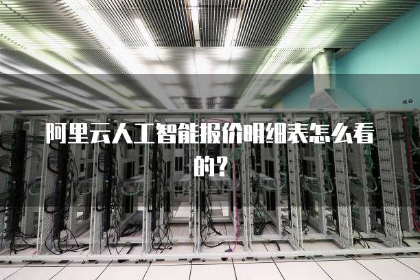 阿里云人工智能报价明细表怎么看的?