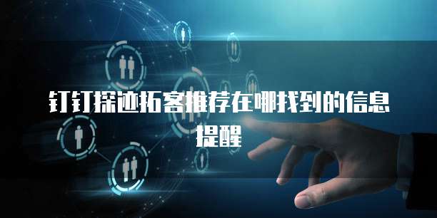 钉钉探迹拓客推荐在哪找到的信息提醒