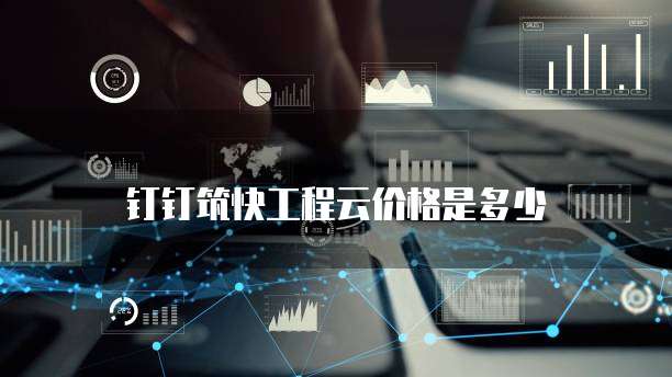 钉钉筑快工程云价格是多少