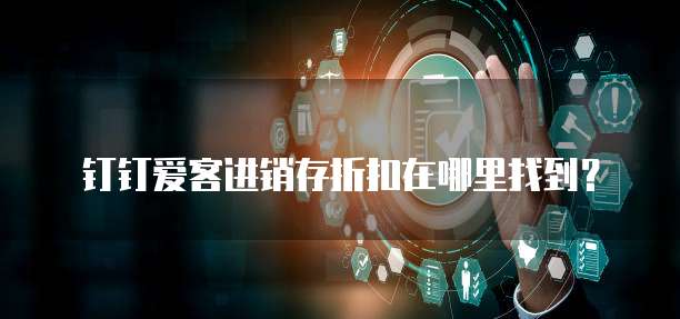 钉钉爱客进销存折扣在哪里找到？