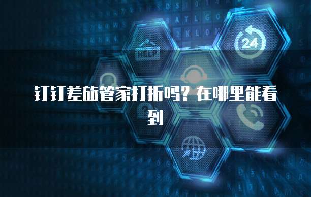 钉钉差旅管家打折吗?在哪里能看到