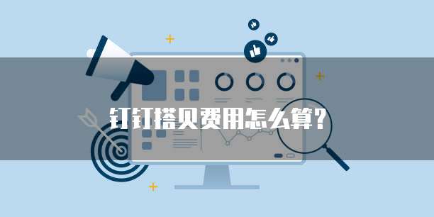 钉钉搭贝费用怎么算？