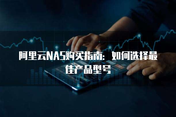 阿里云NAS购买指南:如何选择最佳产品型号