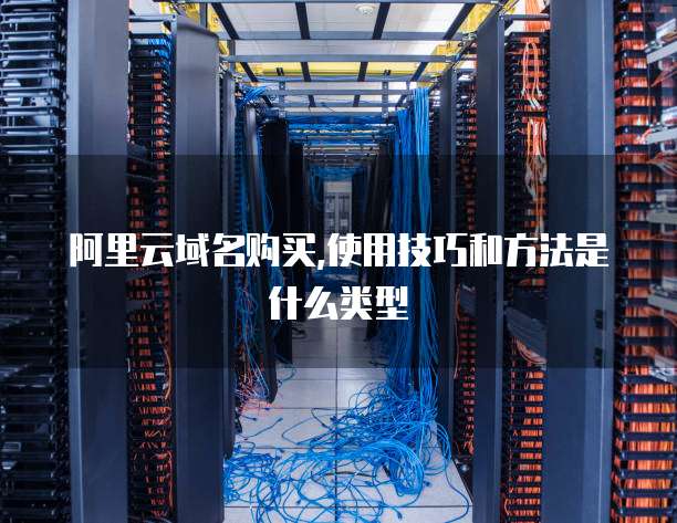 阿里云域名购买,使用技巧和方法是什么类型