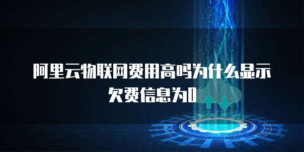阿里云物联网费用高吗为什么显示欠费信息为0