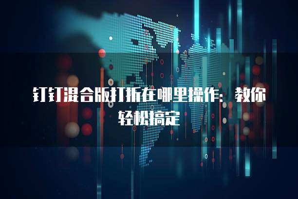 钉钉混合版打折在哪里操作:教你轻松搞定