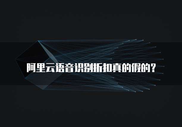 阿里云语音识别折扣真的假的?