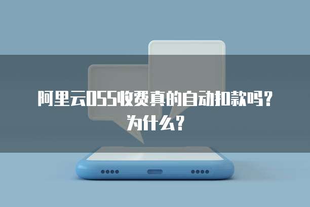 阿里云OSS收费真的自动扣款吗？为什么？