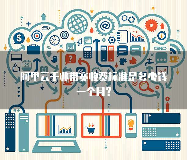 阿里云千兆带宽收费标准是多少钱一个月?