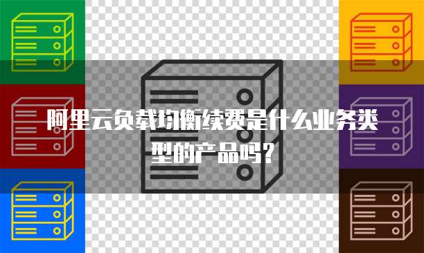 阿里云负载均衡续费是什么业务类型的产品吗?