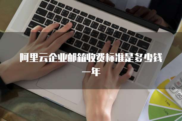 阿里云企业邮箱收费标准是多少钱一年