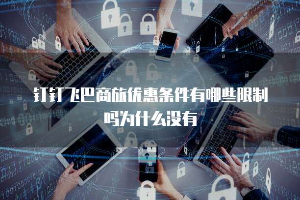 钉钉飞巴商旅优惠条件有哪些限制吗为什么没有