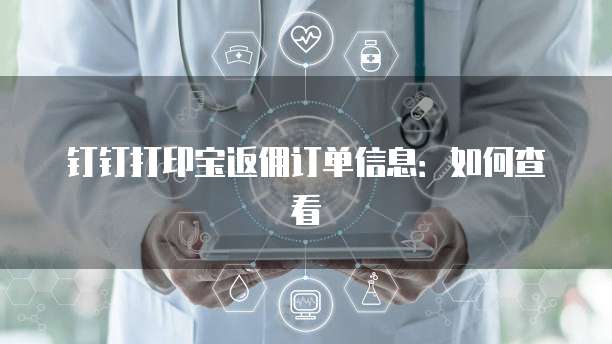 钉钉打印宝返佣订单信息:如何查看