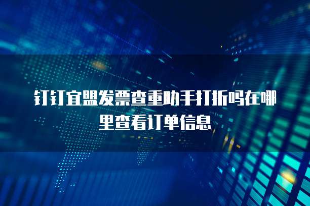 钉钉宜盟发票查重助手打折吗在哪里查看订单信息