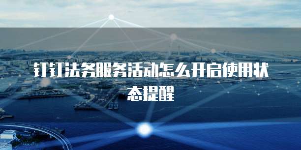 钉钉法务服务活动怎么开启使用状态提醒