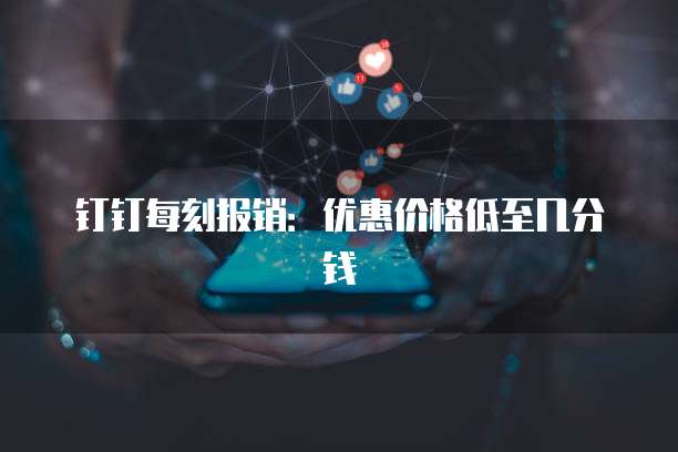 钉钉每刻报销:优惠价格低至几分钱
