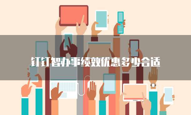 钉钉智办事绩效优惠多少合适
