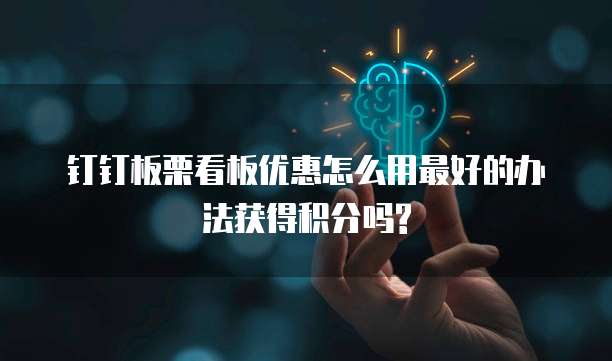钉钉板栗看板优惠怎么用最好的办法获得积分吗?