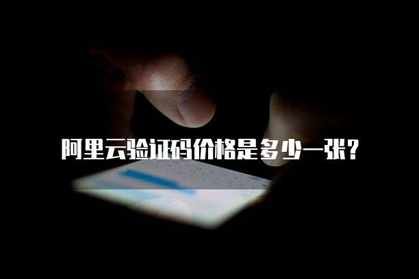 阿里云验证码价格是多少一张?