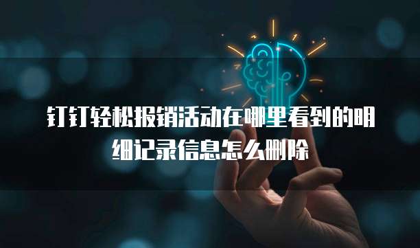 钉钉轻松报销活动在哪里看到的明细记录信息怎么删除