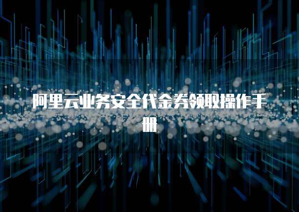 阿里云业务安全代金券领取操作手册
