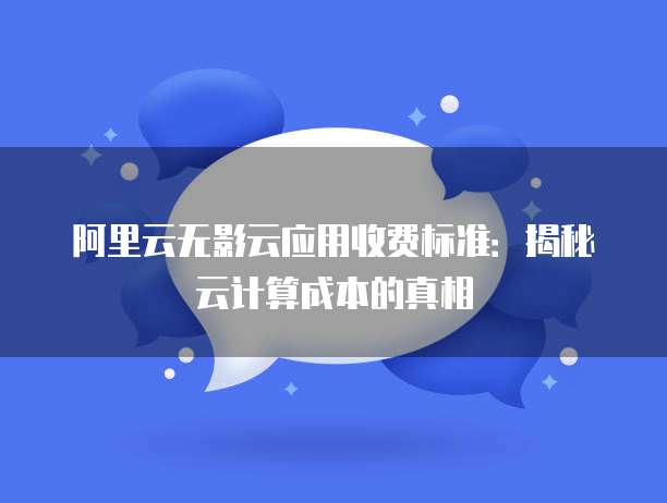 阿里云无影云应用收费标准:揭秘云计算成本的真相