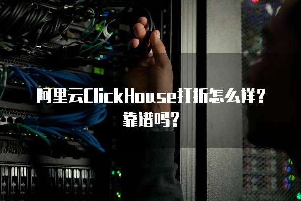 阿里云ClickHouse打折怎么样?靠谱吗?