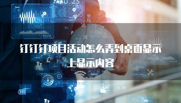 钉钉钉项目活动怎么弄到桌面显示上显示内容