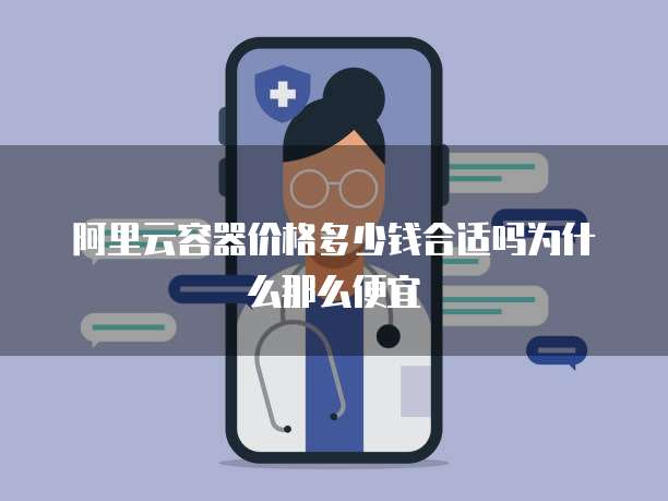 阿里云容器价格多少钱合适吗为什么那么便宜