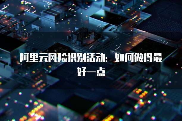 阿里云风险识别活动:如何做得最好一点