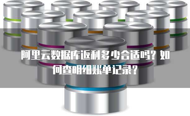 阿里云数据库返利多少合适吗?如何查明细账单记录?