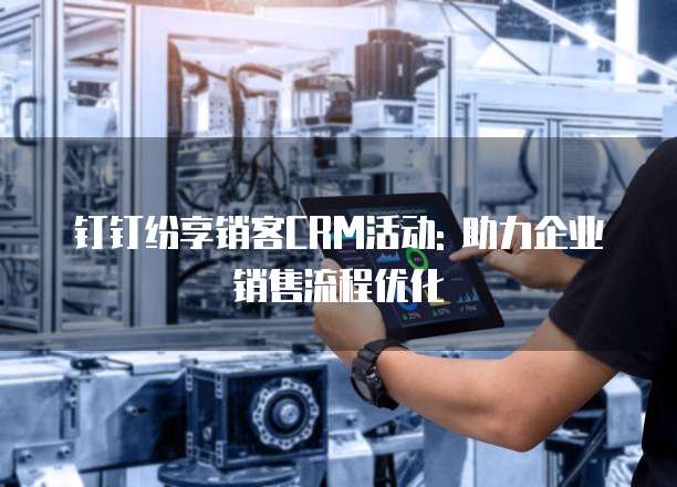钉钉纷享销客CRM活动: 助力企业销售流程优化
