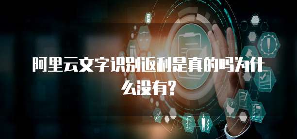 阿里云文字识别返利是真的吗为什么没有?