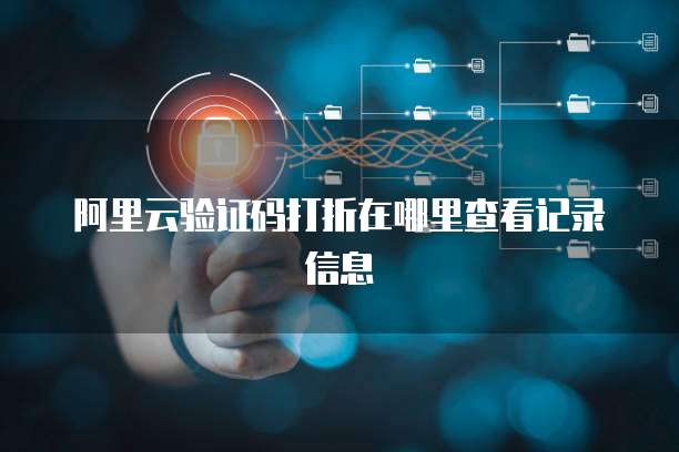 阿里云验证码打折在哪里查看记录信息