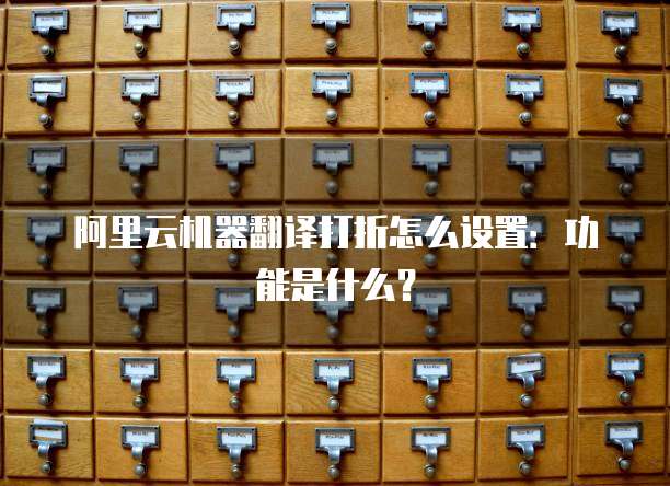 阿里云机器翻译打折怎么设置:功能是什么?