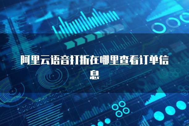 阿里云语音打折在哪里查看订单信息