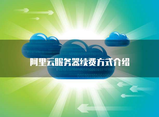 阿里云服务器续费方式介绍